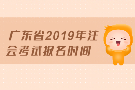 廣東省2019年注會考試報(bào)名時間已經(jīng)公布，4月1日開始報(bào)名