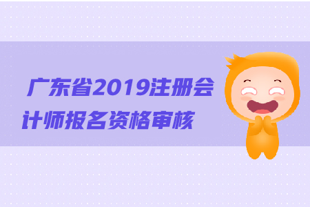 廣東省2019年注冊(cè)會(huì)計(jì)師報(bào)名資格審核流程是什么