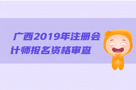 廣西2019年注冊(cè)會(huì)計(jì)師報(bào)名資格審查流程是什么