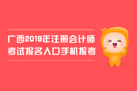 廣西2019年注冊(cè)會(huì)計(jì)師考試報(bào)名入口手機(jī)報(bào)考可行嗎