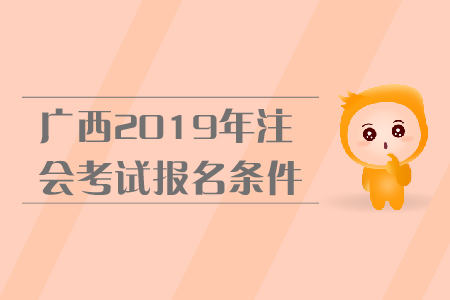 廣西2019年注會考試報名條件是什么,？報名流程是什么,？