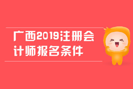 廣西2019年注冊會計師報名條件是什么,？對學歷有哪些要求,？