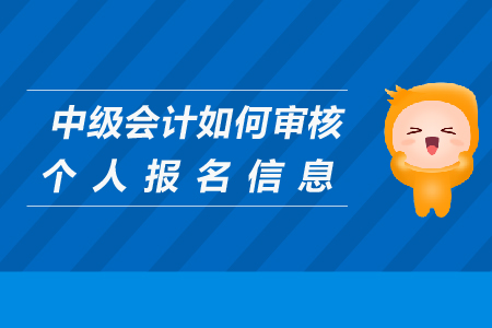 中級(jí)會(huì)計(jì)如何審核個(gè)人報(bào)名信息,？