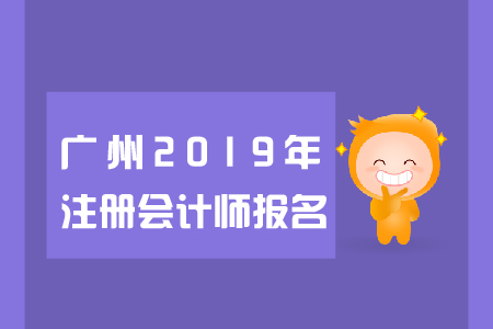 廣州2019年注冊會計師報名日期是哪天？