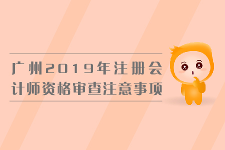 廣州2019年注冊(cè)會(huì)計(jì)師資格審查注意事項(xiàng)