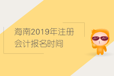 海南2019年注冊會計(jì)報(bào)名時間已經(jīng)公布,，快來報(bào)名,！