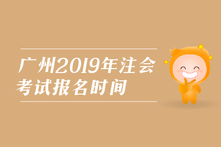廣州2019年注會(huì)考試報(bào)名時(shí)間是在哪天,？