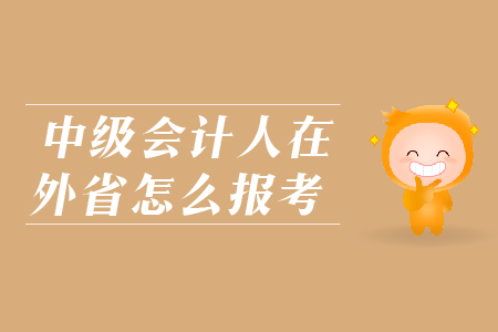 中級會計人在外省怎么報考？