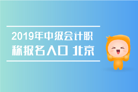 2019年中級(jí)會(huì)計(jì)職稱報(bào)名入口北京何時(shí)關(guān)閉？