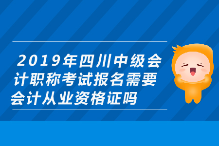 2019年四川中級會計職稱考試報名需要會計從業(yè)資格證嗎？