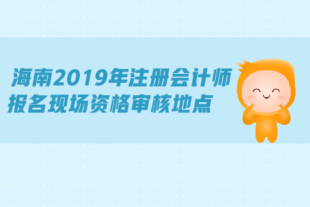 海南2019年注冊會計(jì)師報(bào)名現(xiàn)場資格審核地點(diǎn)公布了嗎