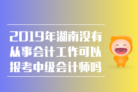 2019年湖南沒有從事會(huì)計(jì)工作可以報(bào)考中級(jí)會(huì)計(jì)師嗎