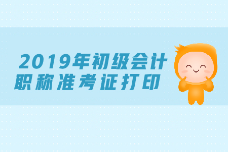 2019年初級會計職稱考試網(wǎng)上打印準考證流程是什么