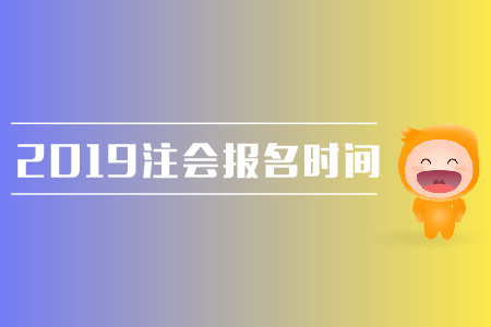 2019年注會報名時間是在哪天？需要注意哪些問題,？