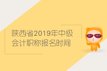 陜西省2019年中級會計(jì)職稱報(bào)名時(shí)間是什么時(shí)候？