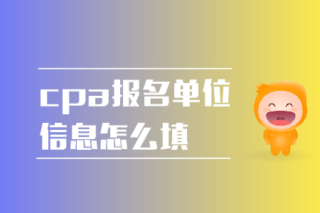 2019年cpa報(bào)名單位信息怎么填,？報(bào)名注意事項(xiàng),！