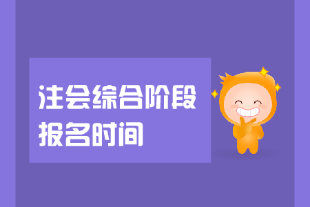 2019年注會綜合階段報名時間是在哪天？