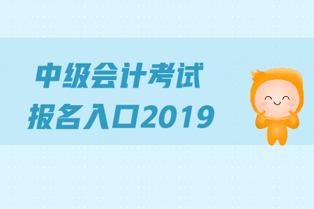 中級(jí)會(huì)計(jì)考試報(bào)名入口2019年何時(shí)關(guān)閉,？