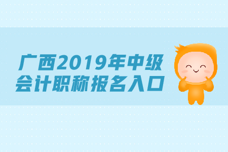 廣西2019年中級會計職稱報名入口,，速來查看