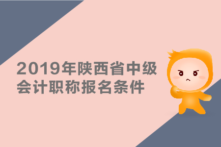 2019年陜西省中級會計職稱報名條件有哪些？