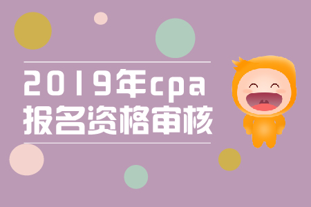 2019年cpa報(bào)名審核流程是什么,？cpa資格審核條件