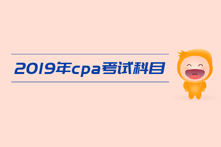 2019年cpa報(bào)考都有哪幾個(gè)科目,？考試安排是怎樣的,？