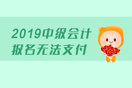 2019年中級會計報名無法支付是怎么回事,？