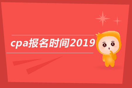 2019年cpa報(bào)名時(shí)間截止到哪天,？2019年注會(huì)報(bào)名日期公告