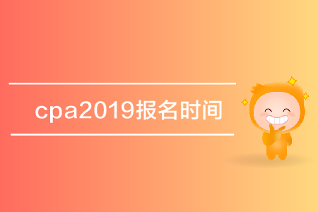 cpa2019報名時間是哪天,？注冊會計(jì)師考試報名什么時候開始,？