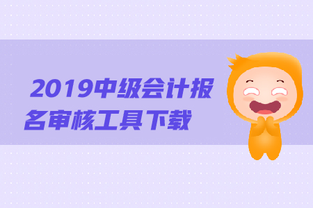 2019年中級(jí)會(huì)計(jì)報(bào)名審核工具下載方法是什么？