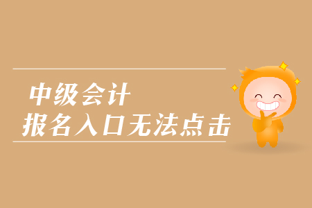 中級(jí)會(huì)計(jì)報(bào)名入口無(wú)法點(diǎn)擊是怎么回事？