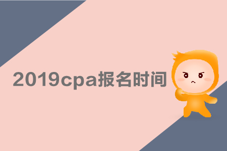 2019cpa報(bào)名時(shí)間是哪天,？采用哪種考試方式,？