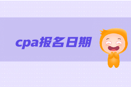 cpa報名日期是在哪天,？報名步驟是什么？