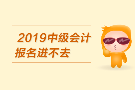 2019年中級(jí)會(huì)計(jì)報(bào)名進(jìn)不去怎么辦,？