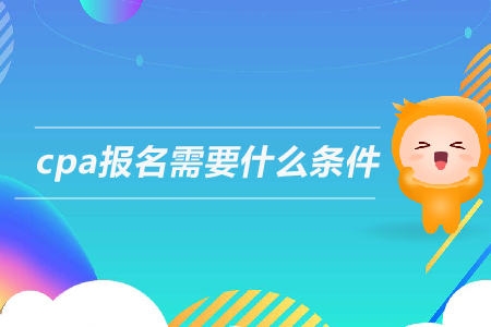 2019年cpa報名需要什么條件,？注冊會計師的報考條件是什么,？