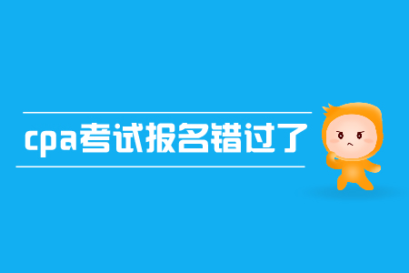 cpa考試報(bào)名錯(cuò)過了怎么辦,？有補(bǔ)報(bào)名嗎？