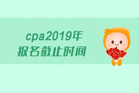 cpa2019年報名截止時間是哪天,？
