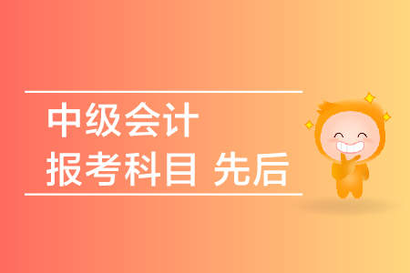 中級(jí)會(huì)計(jì)報(bào)考科目先后順序是什么？