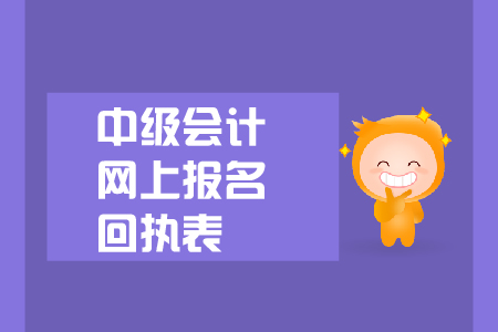 中級(jí)會(huì)計(jì)網(wǎng)上報(bào)名回執(zhí)表有什么用,？