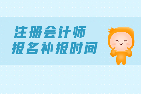 2019年注冊(cè)會(huì)計(jì)師報(bào)名補(bǔ)報(bào)名時(shí)間？