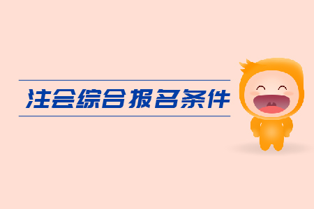 2019年注會綜合報名條件是什么？CPA報考要求是什么,？