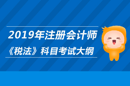 2019年注冊(cè)會(huì)計(jì)師《稅法》科目考試大綱