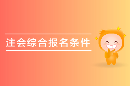 2019年注會綜合報名條件是什么,？