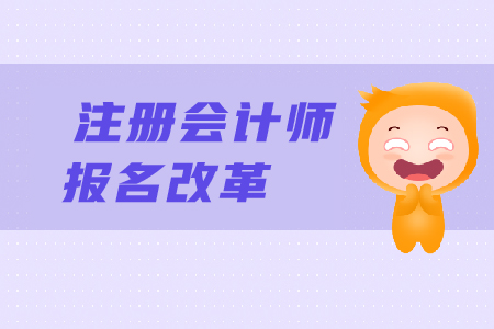 2019年注冊會計師報名改革了嗎,？CPA報名條件有變化嗎,？