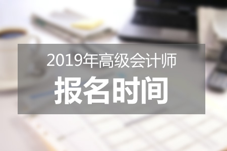 北京2019年高級會計師報考什么時候結(jié)束,？