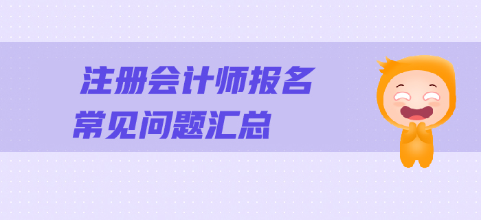 2019年注會報(bào)名常見問題解答,，一文幫您順利報(bào)考,！