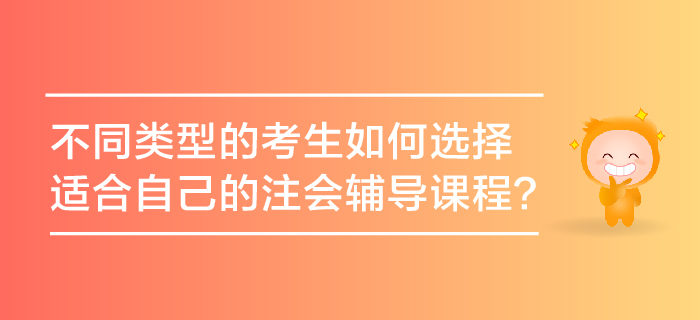 不同類型的考生如何選擇適合自己的注會輔導(dǎo)課程？