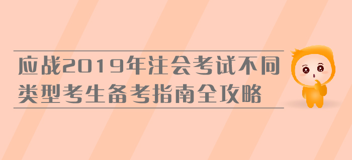 應(yīng)戰(zhàn)2019年注會考試，不同類型考生備考指南全攻略