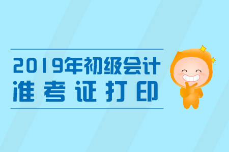 福建2019年初級會計職稱準考證打印時間公布！