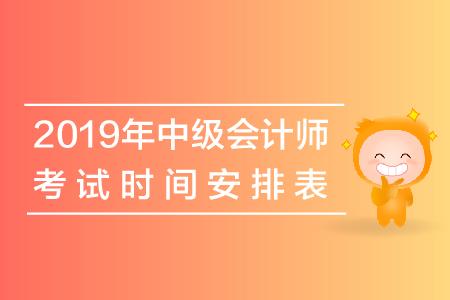 四川綿陽2019年中級會計師考試時間表是如何安排的,？